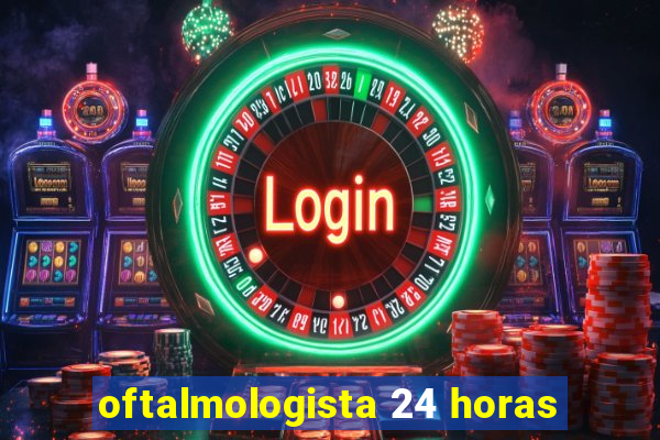 oftalmologista 24 horas